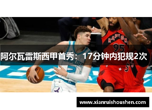 阿尔瓦雷斯西甲首秀：17分钟内犯规2次  