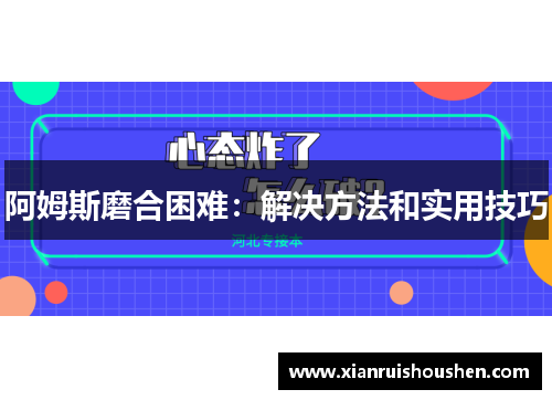 阿姆斯磨合困难：解决方法和实用技巧