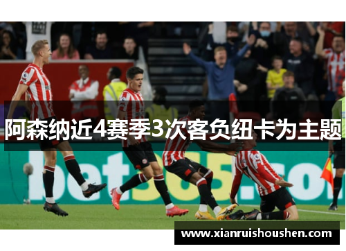 阿森纳近4赛季3次客负纽卡为主题