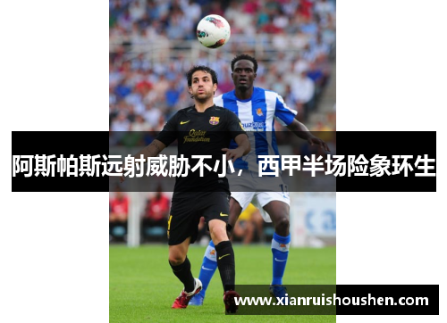 阿斯帕斯远射威胁不小，西甲半场险象环生