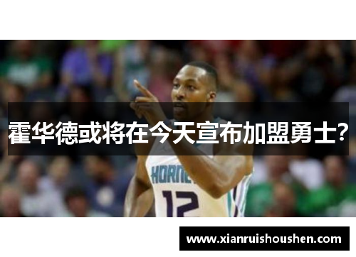 霍华德或将在今天宣布加盟勇士？