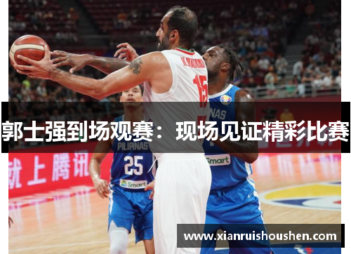 郭士强到场观赛：现场见证精彩比赛